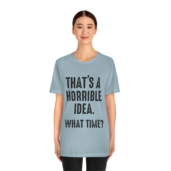 That's A Horrible Idea. What Time Short Sleeve Unisex Tee