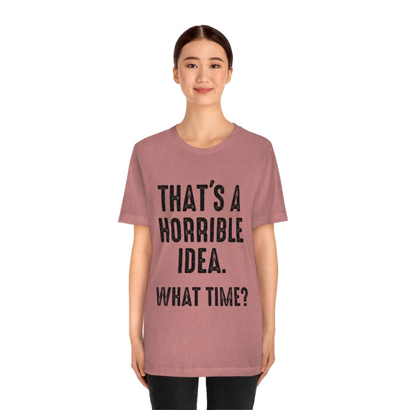 That's A Horrible Idea. What Time Short Sleeve Unisex Tee